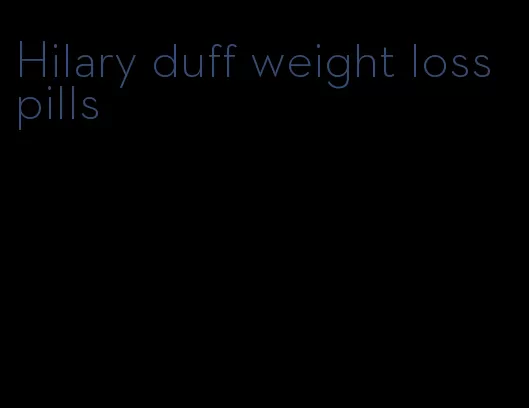 Hilary duff weight loss pills