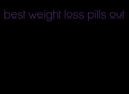 best weight loss pills out