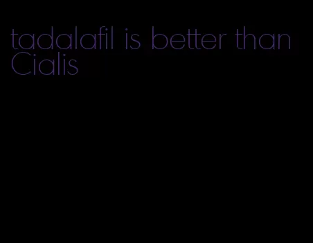 tadalafil is better than Cialis