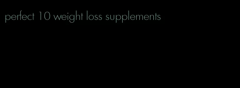 perfect 10 weight loss supplements
