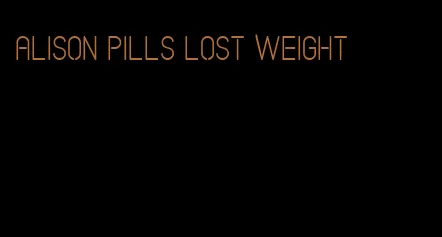 Alison pills lost weight