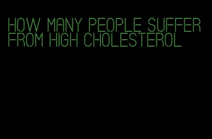 how many people suffer from high cholesterol
