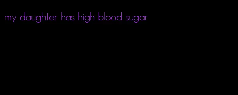 my daughter has high blood sugar