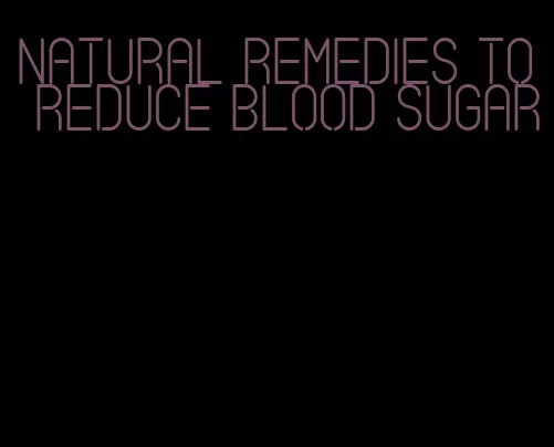 natural remedies to reduce blood sugar