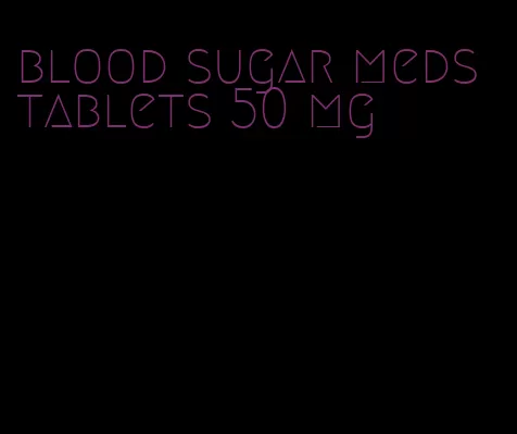 blood sugar meds tablets 50 mg
