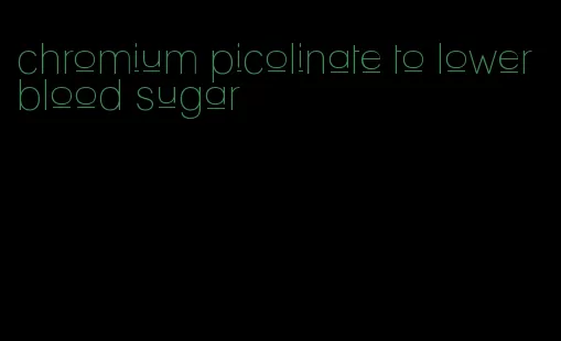 chromium picolinate to lower blood sugar