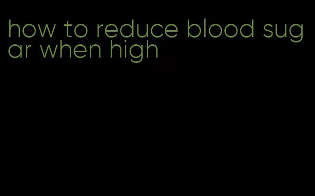 how to reduce blood sugar when high