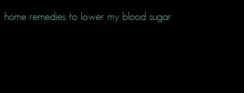 home remedies to lower my blood sugar