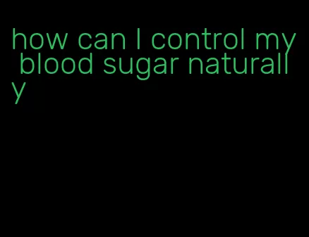 how can I control my blood sugar naturally