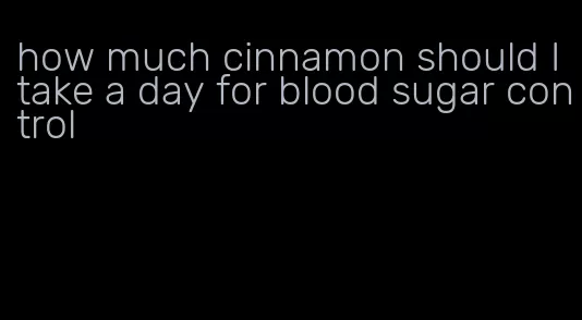 how much cinnamon should I take a day for blood sugar control