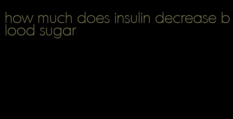 how much does insulin decrease blood sugar
