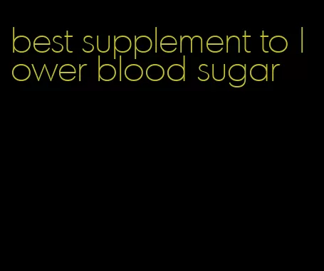 best supplement to lower blood sugar