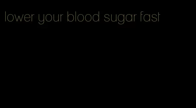 lower your blood sugar fast