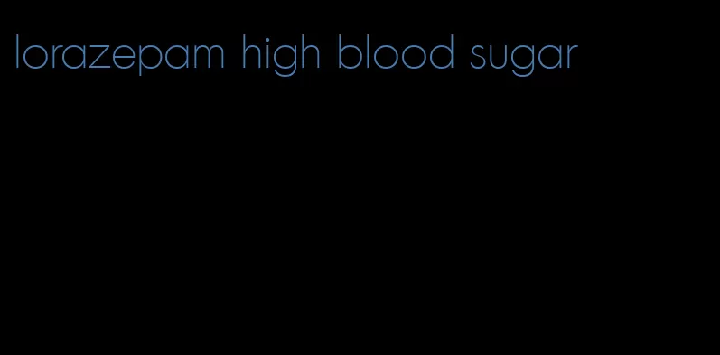 lorazepam high blood sugar