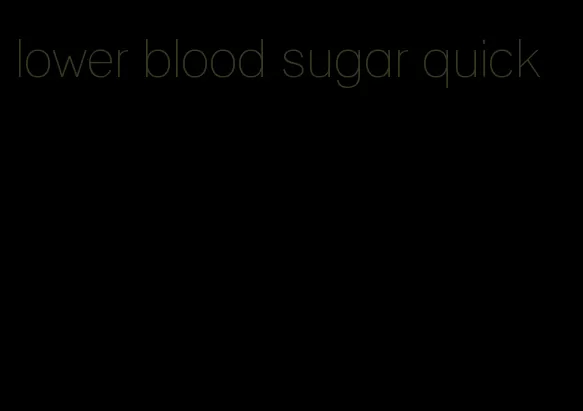 lower blood sugar quick