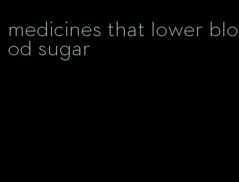 medicines that lower blood sugar