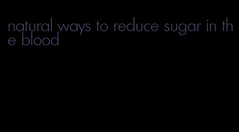 natural ways to reduce sugar in the blood