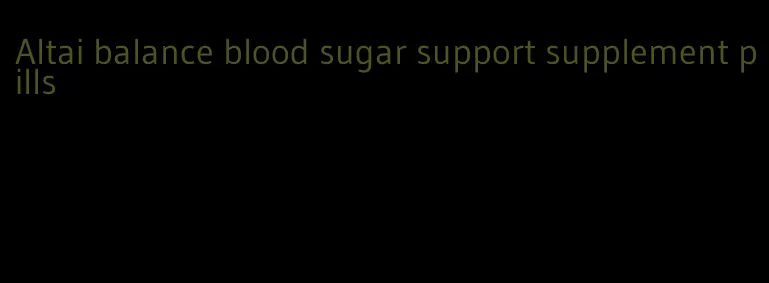 Altai balance blood sugar support supplement pills