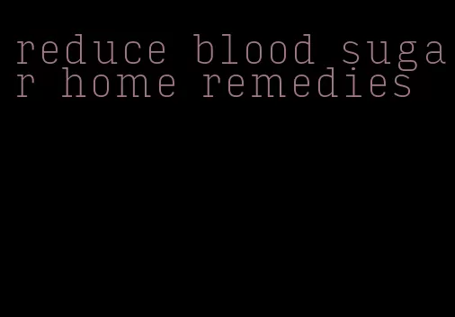 reduce blood sugar home remedies