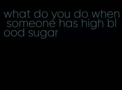 what do you do when someone has high blood sugar