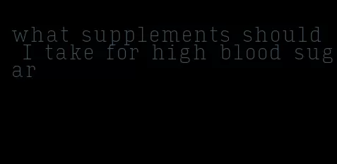 what supplements should I take for high blood sugar
