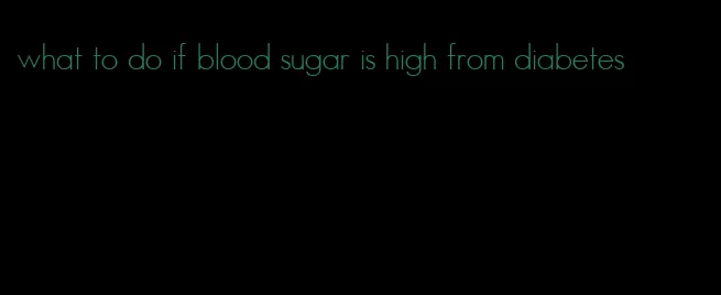 what to do if blood sugar is high from diabetes
