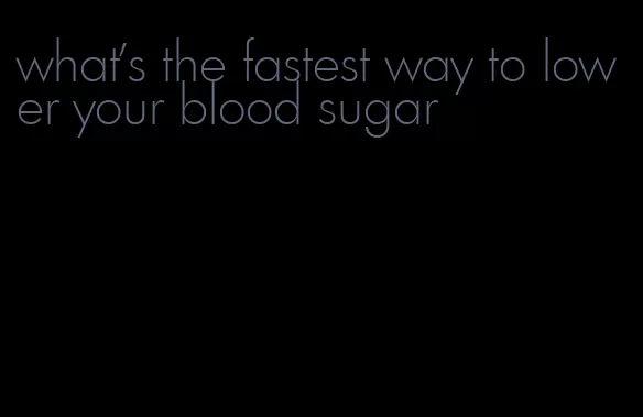 what's the fastest way to lower your blood sugar