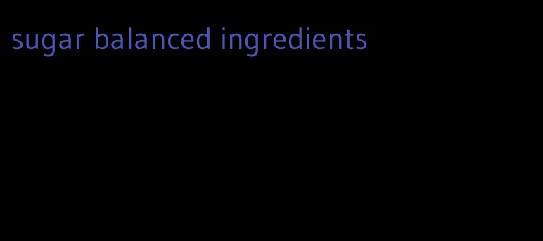 sugar balanced ingredients