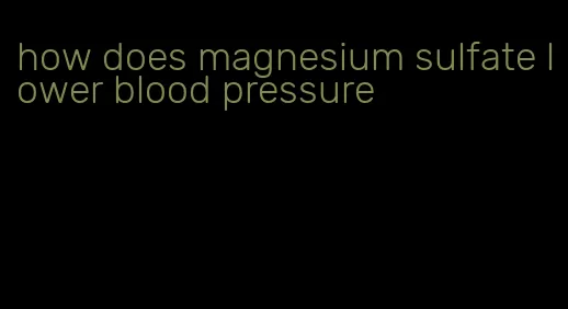 how does magnesium sulfate lower blood pressure