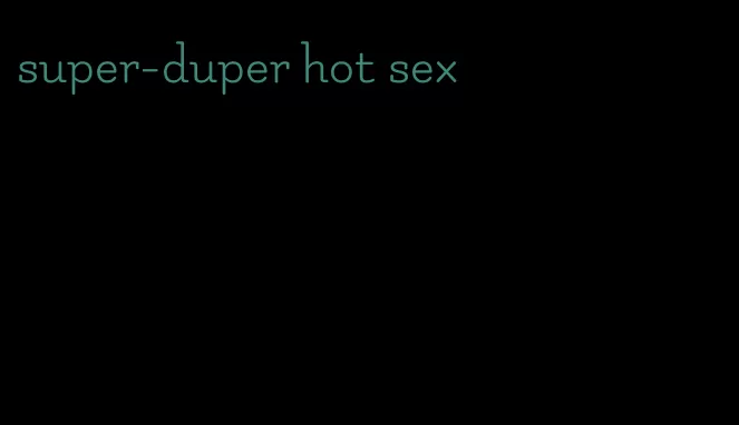 super-duper hot sex
