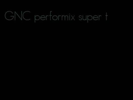 GNC performix super t