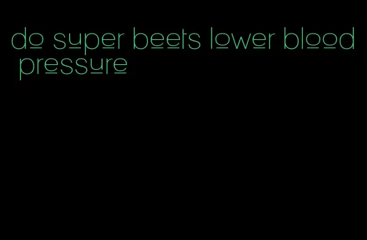 do super beets lower blood pressure
