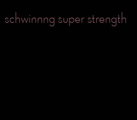 schwinnng super strength