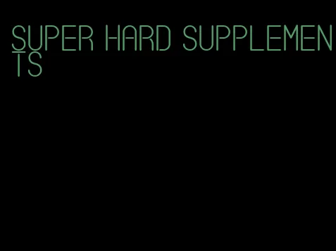 super hard supplements
