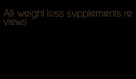 Alli weight loss supplements reviews
