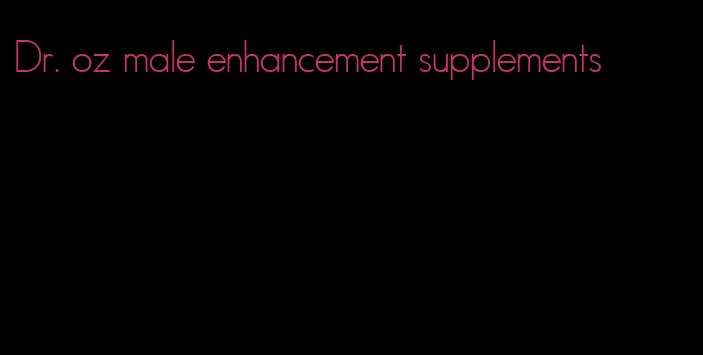 Dr. oz male enhancement supplements