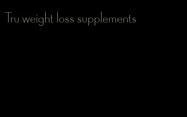 Tru weight loss supplements
