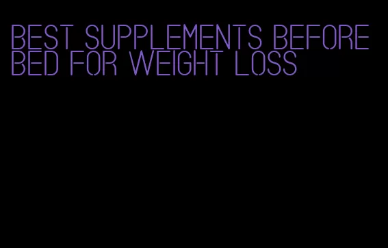 best supplements before bed for weight loss