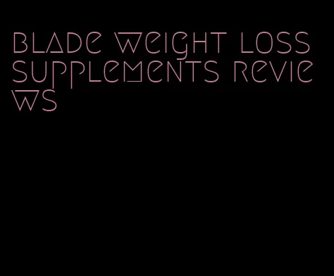 blade weight loss supplements reviews