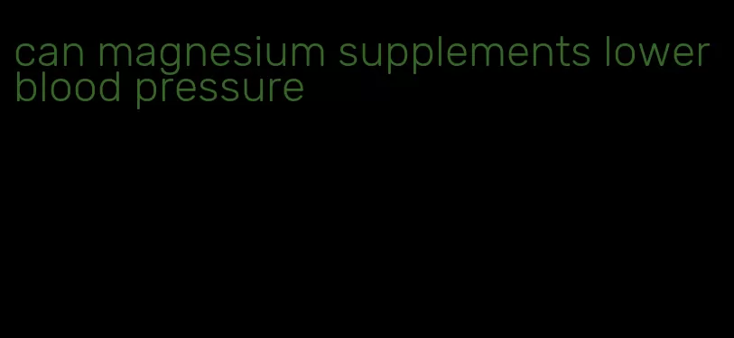 can magnesium supplements lower blood pressure