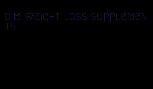 dim weight loss supplements