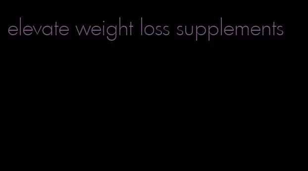 elevate weight loss supplements