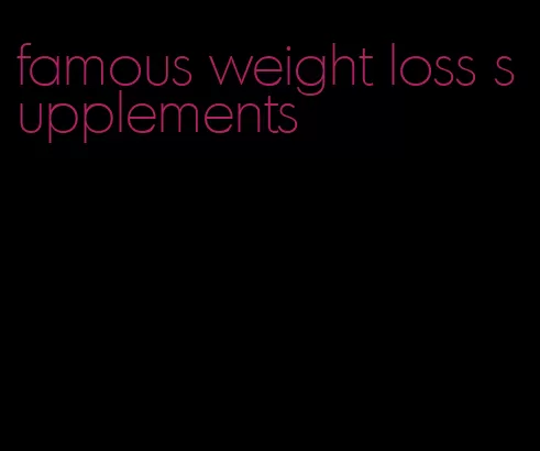 famous weight loss supplements