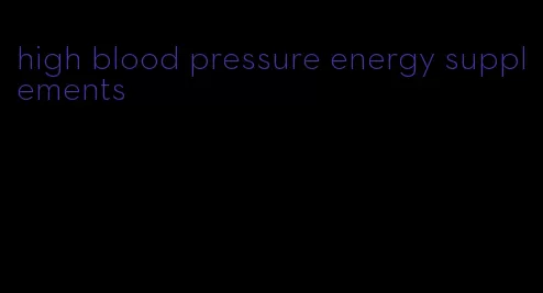 high blood pressure energy supplements