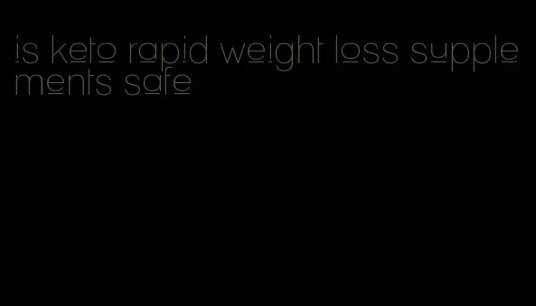 is keto rapid weight loss supplements safe