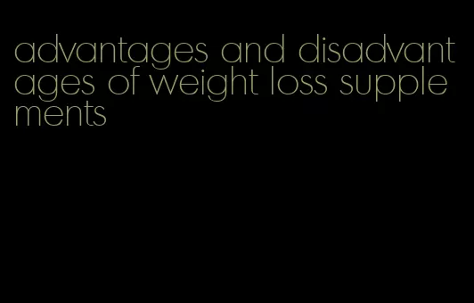 advantages and disadvantages of weight loss supplements