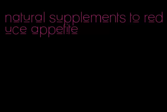 natural supplements to reduce appetite