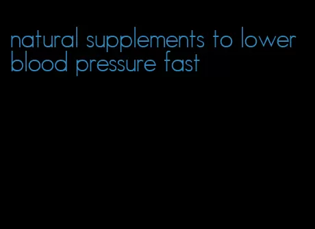 natural supplements to lower blood pressure fast