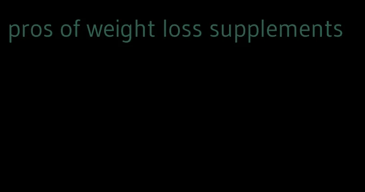 pros of weight loss supplements
