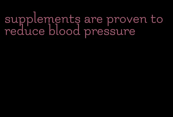 supplements are proven to reduce blood pressure
